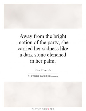 ... her sadness like a dark stone clenched in her palm Picture Quote #1