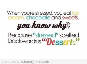 When you’re stressed, you eat ice cream, chocolate and sweet…