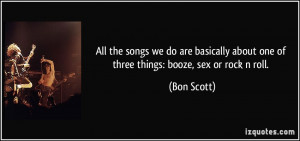 about one of three things booze sex or rock n roll Bon Scott