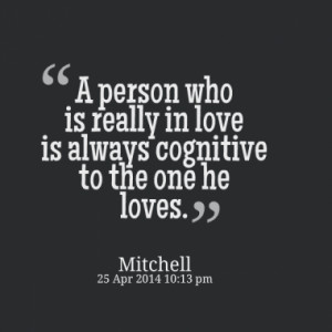 ... person who is really in love is always cognitive to the one he loves