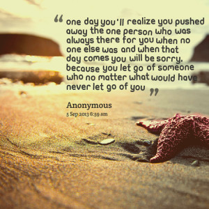 Quotes Picture: one day you'll realize you pushed away the one person ...