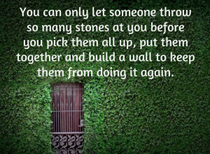 you can let someone throw stones at you to build a wall to keep them ...