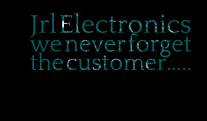 Quotes Picture: jrl electronics we never forget the customer
