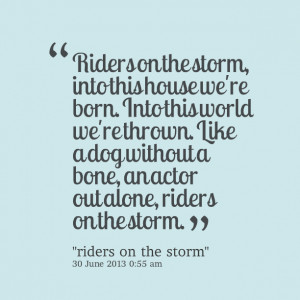 Quotes Picture: riders on the storm, into this house we're born into ...