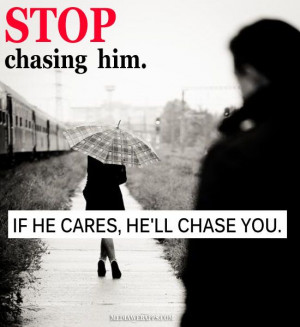 Stop chasing him. If he cares, he`ll chase you.
