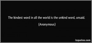 ... kindest word in all the world is the unkind word, unsaid. - Anonymous