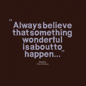 Quotes Picture: always believe that something wonderful is about to ...