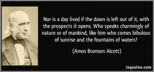 ... bibulous of sunrise and the fountains of waters? - Amos Bronson Alcott