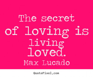 Sayings about love The secret of loving is living loved