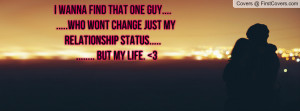 wanna find that one guy.... .....who wont change just my ...