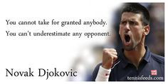 ... granted anybody. You can't underestimate any opponent. -Novak Djokovic