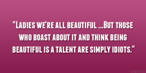 Ladies we’re all beautiful …But those who boast about it and think ...