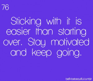 Sticking with it is easier than starting over. Stay motivated and keep ...