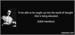 ... into the world of thought - that is being educated. - Edith Hamilton