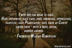 hate-I will tell you what to hate. Hate hypocrisy, hate cant, hate ...