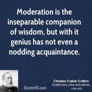 Moderation is the inseparable companion of wisdom, but with it genius ...