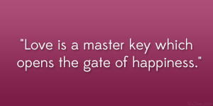 Love is a master key which opens the gate of happiness.”