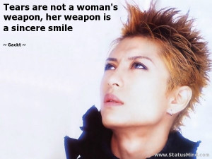 are not a woman's weapon, her weapon is a sincere smile - Gackt Quotes ...