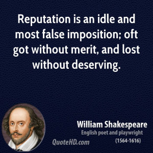 Reputation is an idle and most false imposition; oft got without merit ...