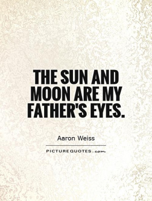 Father Quotes Moon Quotes Eye Quotes Sun Quotes Aaron Weiss Quotes
