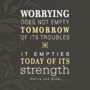 ... its troubles, it empties today of its strength.” ― Corrie Ten Boom