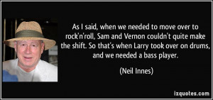 As I said, when we needed to move over to rock'n'roll, Sam and Vernon ...
