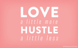 Love a little more, hustle a little less
