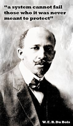 cannot fail those who it was never meant to protect.” -W.E.B. DuBois ...