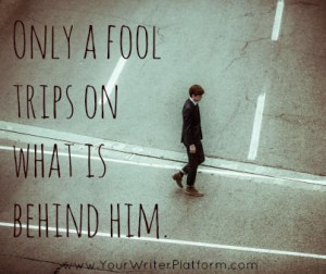 quote Only a fool trips on what is behind him.