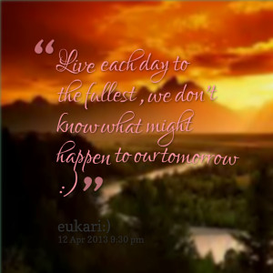 ... Fullest Quotes ~ Quotes from Riza Anoy: Live each day to the fullest