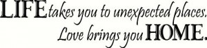 LIFE takes you unexpected places Love brings you HOME