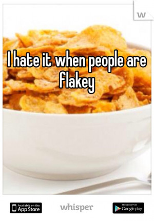 hate it when people are flakey