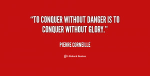 To conquer without danger is to conquer without glory.”