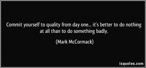 ... to do nothing at all than to do something badly. - Mark McCormack