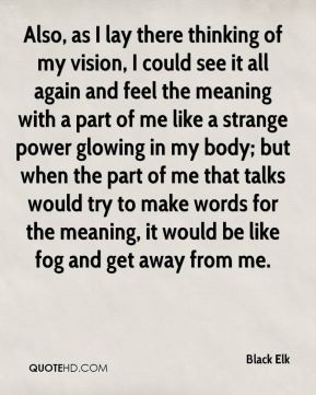 Black Elk - Also, as I lay there thinking of my vision, I could see it ...
