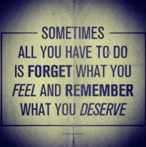 Forget What You Feel and Remember What You Deserve