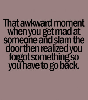 That awkward moment when you get mad at someone and slam the door ...
