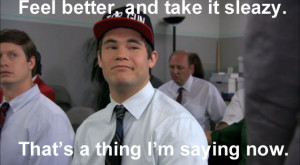 Workaholics Quote Feel Better, And Take It Sleazy. That's A Thing I'm ...