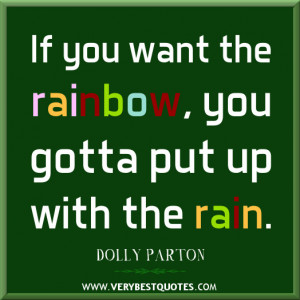 positive quotes, The way I see it, if you want the rainbow, you gotta ...