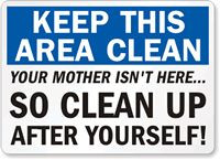 ... This Area Clean Your Mother Isn't Here, So Clean Up After Yourself