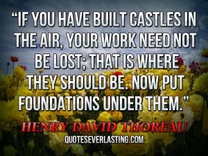 If you have built castles in the air, your work need not be lost; that ...