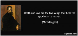 Death and love are the two wings that bear the good man to heaven ...