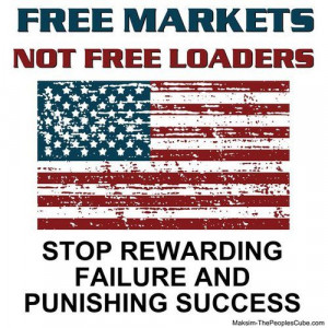 Free markets not free loaders stop rewarding failure and punishing ...