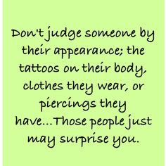 Don't judge people by their appearance; the tattoos on their body ...