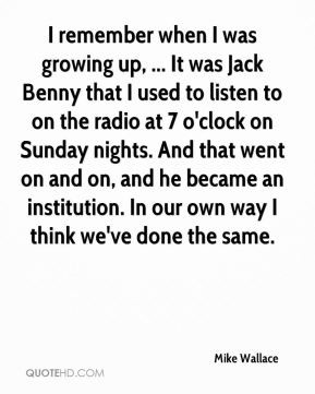 Mike Wallace - I remember when I was growing up, ... It was Jack Benny ...