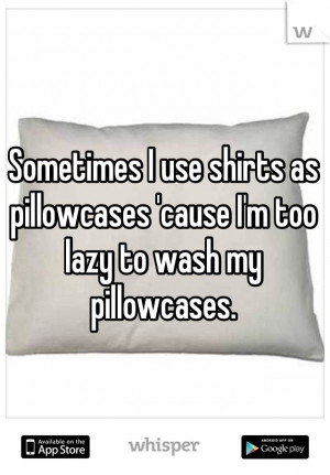 Sometimes I use shirts as pillowcases 'cause I'm too lazy to wash my ...