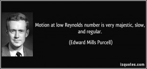 Motion at low Reynolds number is very majestic, slow, and regular ...