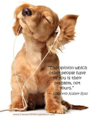 ... criticism, The opinion which other people have of you is their problem