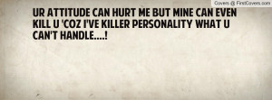 Ur AttItuDe Can HuRt Me But MiNE Can EveN kiLL U 'Coz I've KillER ...