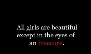 all girls are beautiful except in the eyes of an insecure